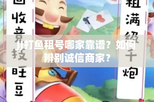 JJ打鱼租号哪家靠谱？如何辨别诚信商家？