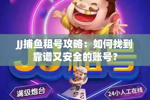 JJ捕鱼租号攻略：如何找到靠谱又安全的账号？