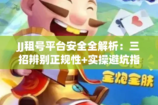 JJ租号平台安全全解析：三招辨别正规性+实操避坑指南