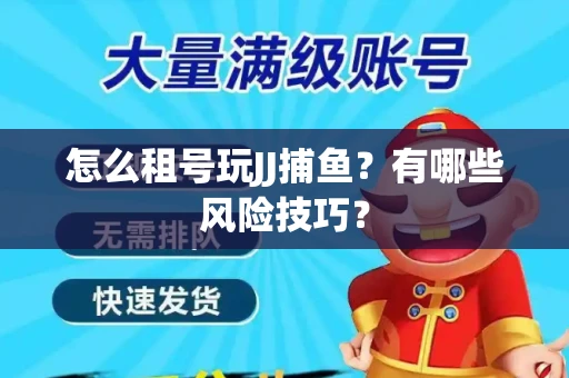 怎么租号玩JJ捕鱼？有哪些风险技巧？
